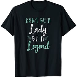 dont be lady be a legend women empowerment t-shirt