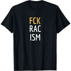 fck racism anti racist stop and end racism equal rights t-shirt