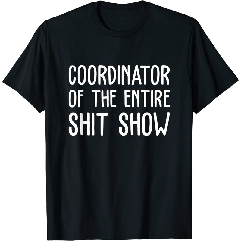 Coordinator Of The Entire Shit Show Funny Saying Sarcastic T-Shirt.jpg