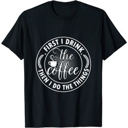 coffee lovers first i drink the coffee then i do the things t-shirt