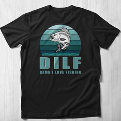 dilf damn i love fishing shirt, milf dad tshirt  fathers day gift from daughter  funny shirt for dad  gift for dad