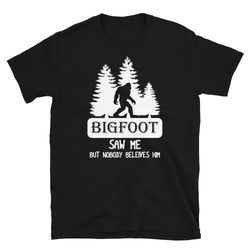 bigfoot saw me t-shirt, nobody believes him tee sasquatch soft shirt bigfoot believe gifts woods shirt sasquatch comfy c