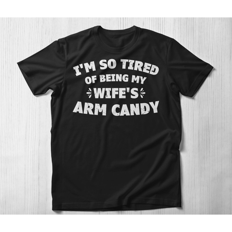 I'm So Tired Of Being My Wife's Arm Candy T shirt, Funny Husband Gift T-Shirt Wife Marriage Anniversary Tee Dad Shirt Gift for Him.jpg