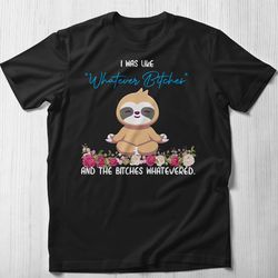 funny sloth shirt, i was like whatever bitches shirt sloth yoga shirt sloth tee meditating sloth shirt gift for yoga lov