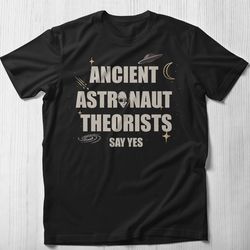 ancient astronaut theorists say yes shirt, alien shirt space ufo ancient astronaut shirt ancient aliens shirt nasa say t
