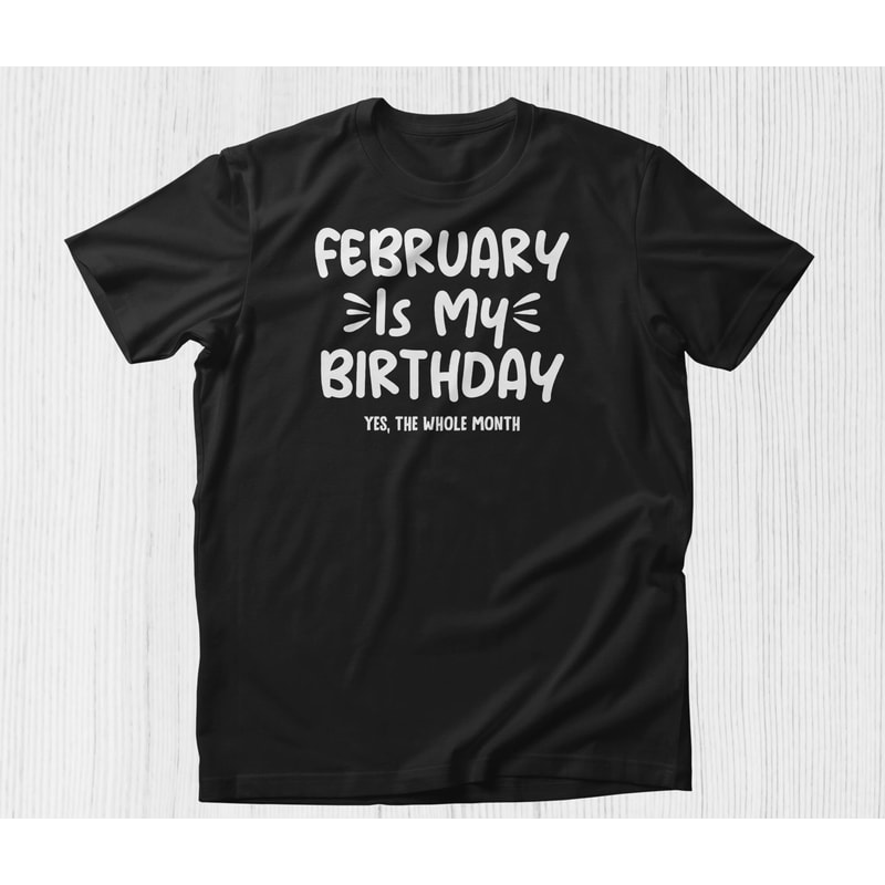 February is My Birthday Yes the Whole Month Shirt, Funny Birthday Shirt February Birthday Shirt February Girl Shirt Personalized Gift Shirt.jpg
