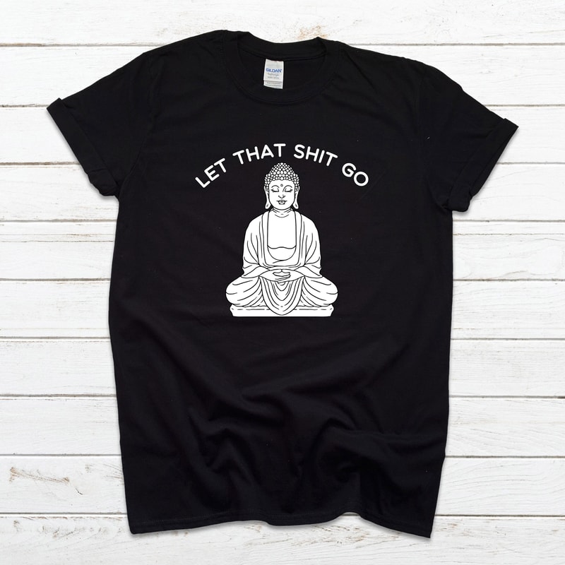 Let That Sht Go T Shirt, Spiritual Buddha Yoga Zen Gift, Funny T Shirt, Meditation T Shirt, Funny Christmas Gift 2673.jpg