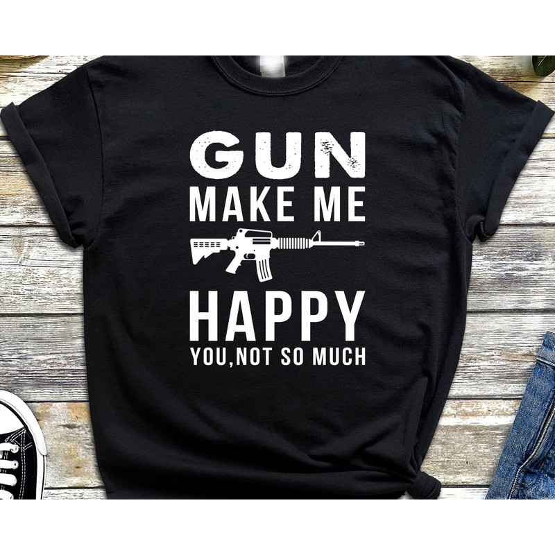Guns Make Me Happy You Not So Much Shirt, Gun Gifts For Men, Gun Shirt, Gun Lover Gifts Shirt.jpg