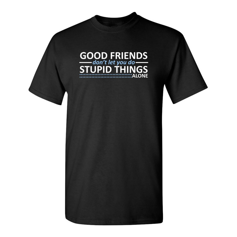 Good Friends Don't Let You Do Stupid Things Alone Sarcastic Humor Graphic Novelty Funny T Shirt Youth And Tall Sizes.jpg