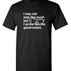 i may not look like much but i screw like-the government bold comparison tee gift for politicians gift for him sarcastic