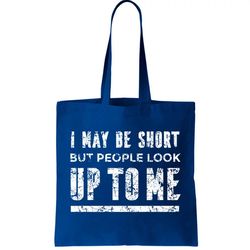 i may be short but people look up to me tote bag
