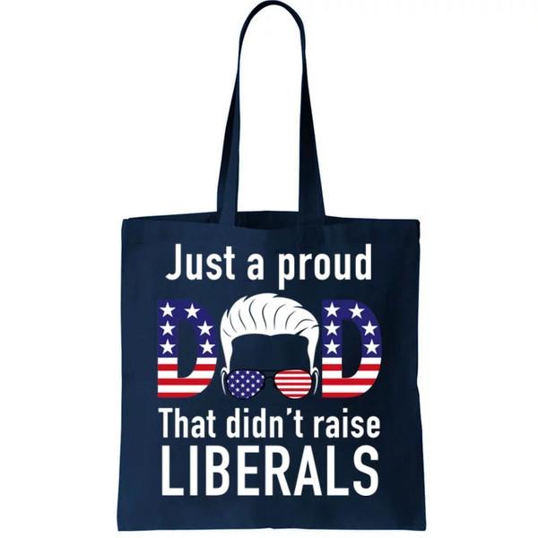Just A Proud Dad That Didn't Raise Liberals Tote Bag.jpg