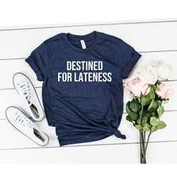 destined for lateness shirt late shirt late gift always late shirt running late shirt sorry im late shirt lazy shirt