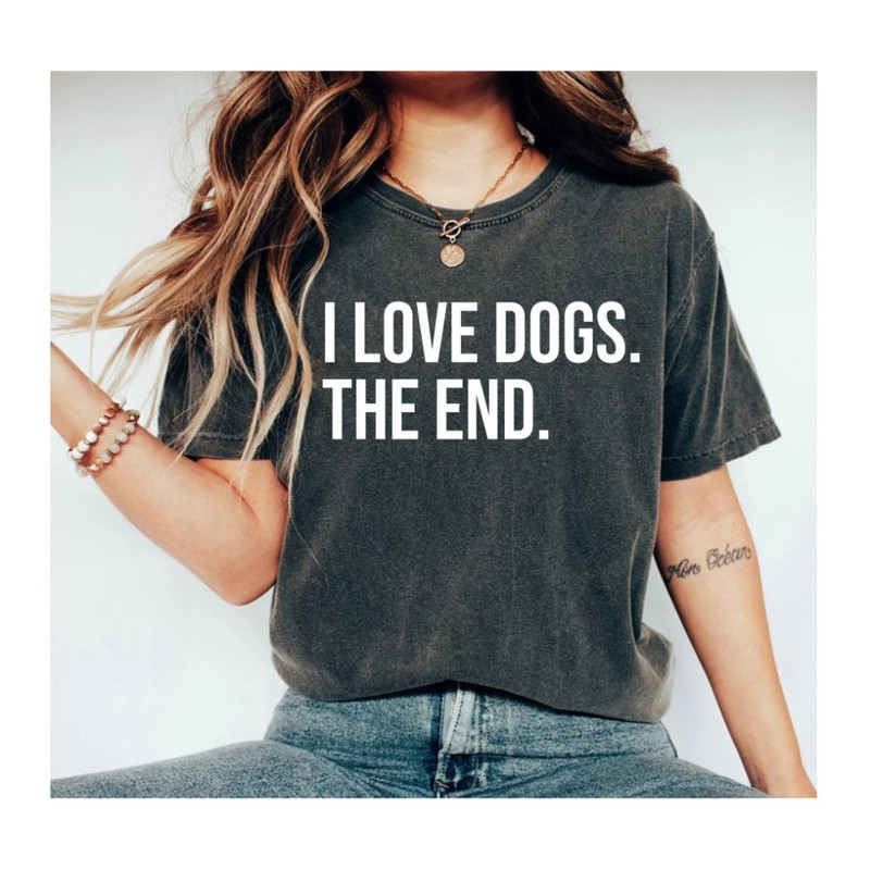 I Love Dogs The End, Dog Tee, Graphic Tee, Graphic Shirt, Shirts For Moms, dog Shirts, tee shirt, Gifts for mom, Dog Shirt, Dog.jpg
