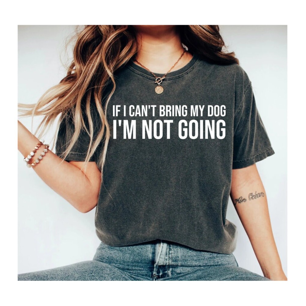 If I Can't Bring My Dog I'm not Going Shirt dog Gift dog Shirt Dog Lover Shirt Funny Shirt dog Shirt dog 1.jpg