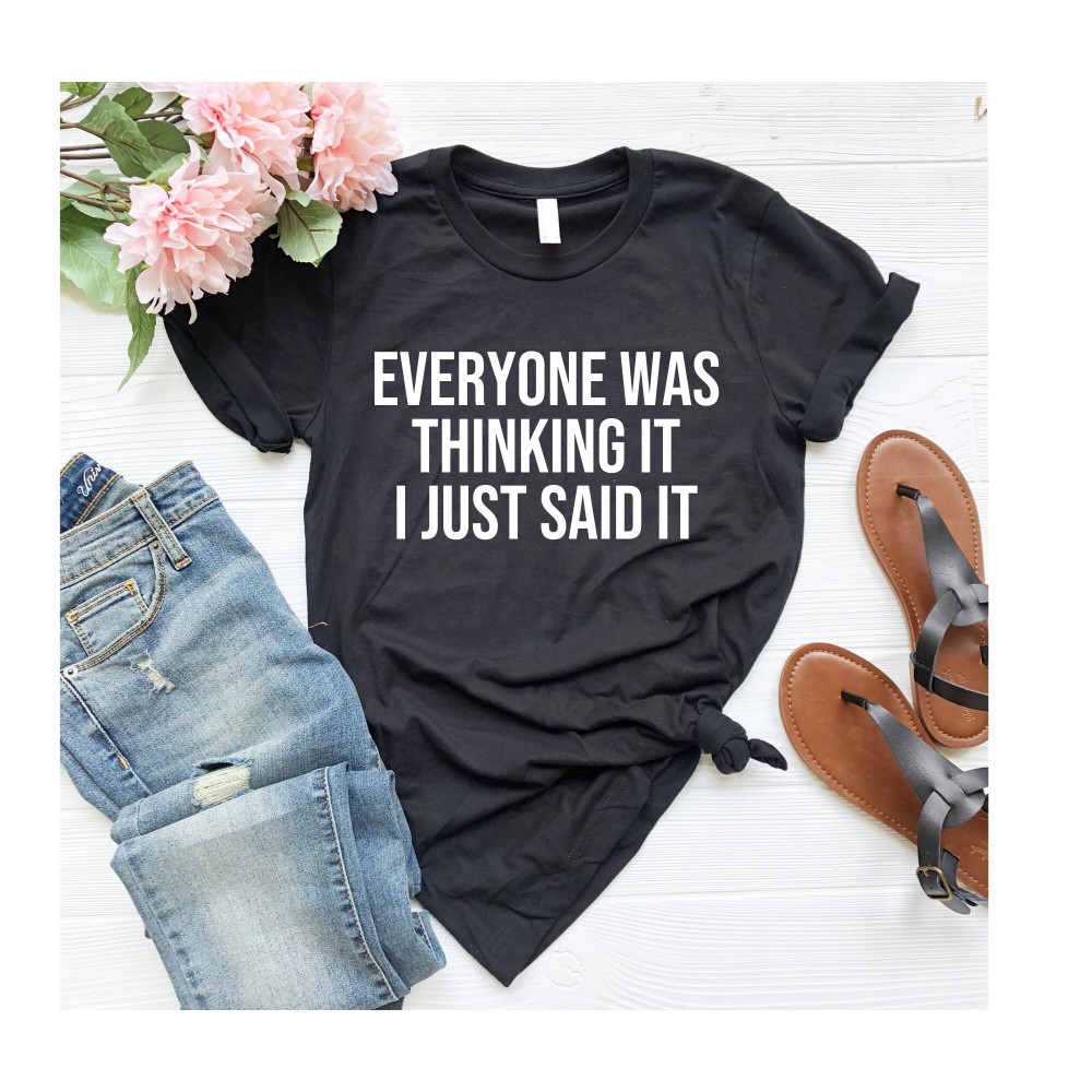 Everyone was thinking it I just said it, sassy shirt, fun shirt, funny shirt, ladies fun shirt, ladies shirt, weekend ladies shirt.jpg