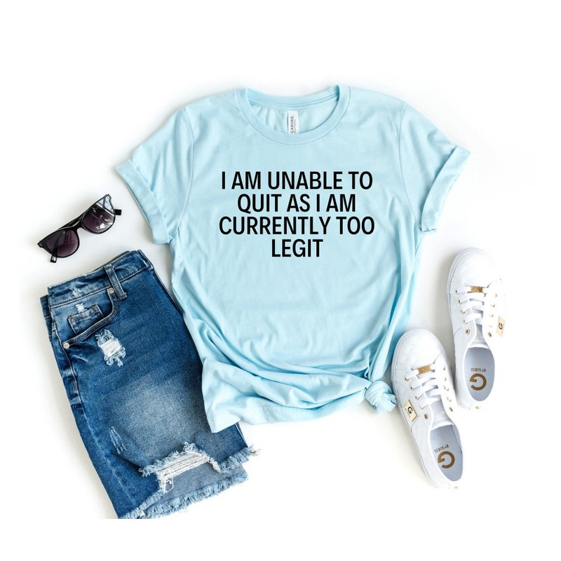 I Am Unable to Quit As I Am Currently Too Legit Shirt Unisex T-Shirt Mom Shirt sarcasm shirt Eligible Graphic T-Shirt aunt OK.jpg