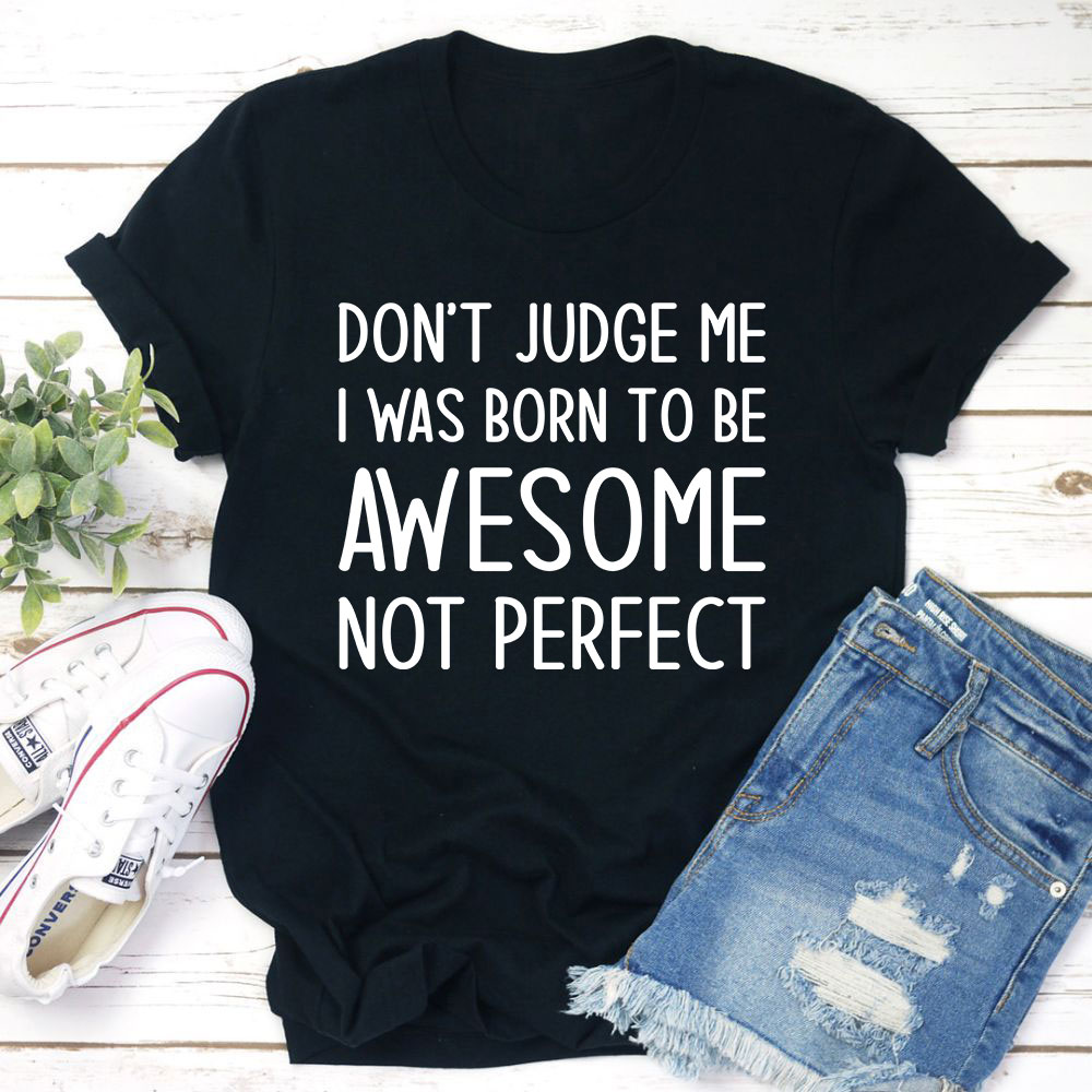 Don't Judge Me I Was Born To Be Awesome Not Perfect T-Shirt.jpg