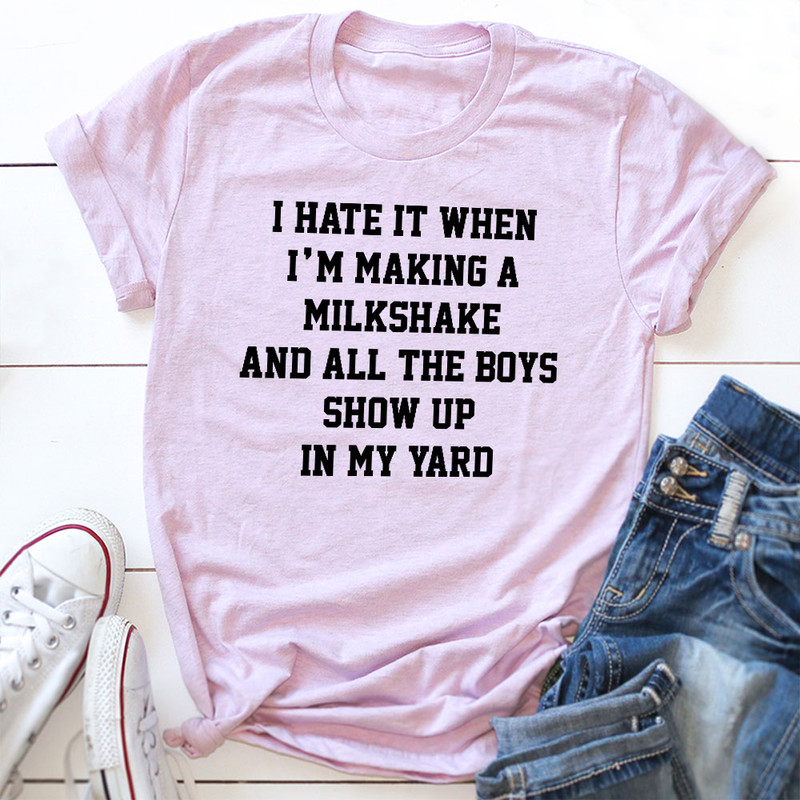 I Hate When I'm Making A Milkshake And All The Boys Show Up In My Yard T-Shirt.jpg