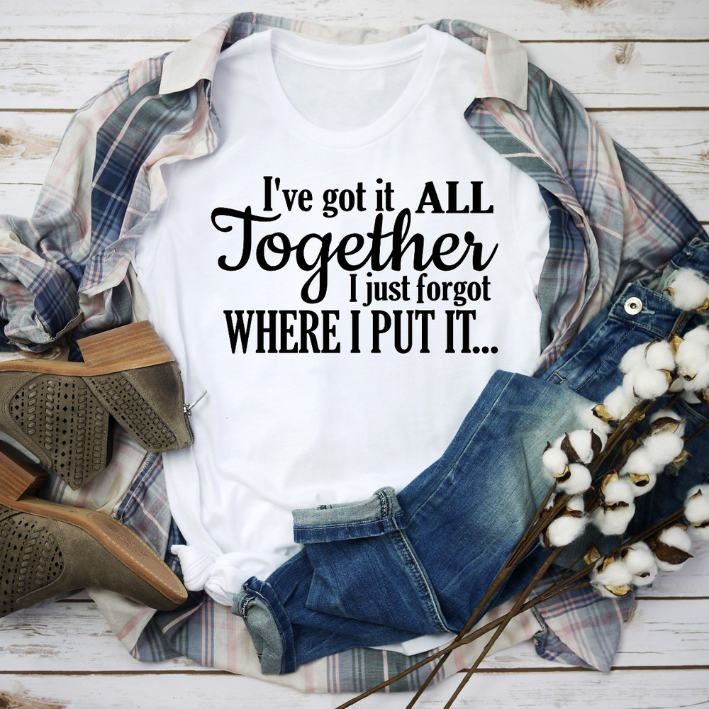 I've Got It All Together I Just Forgot Where I Put It.jpg