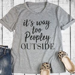 it's way too peopley outside t-shirt