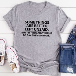 some things are better left unsaid t-shirt