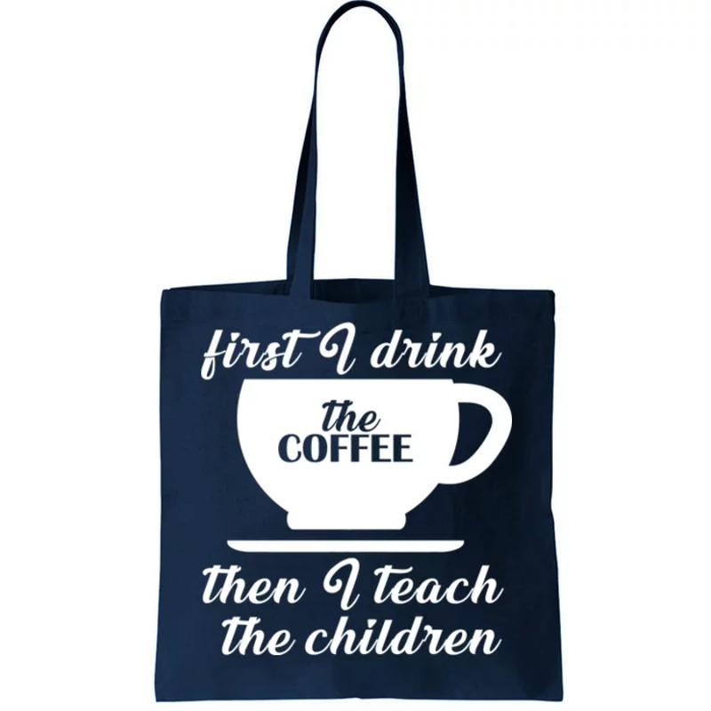 First I Drink The Coffee Then I Teach The Children Tote Bag.jpg