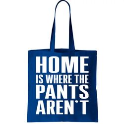 home is where the pants arent tote bag