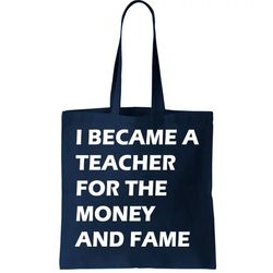 i became a teacher for the money and fame tote bag