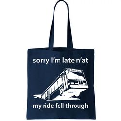 sorry im late nat my ride fell through tote bag