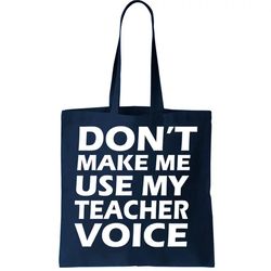 dont make me use my teacher voice tote bag