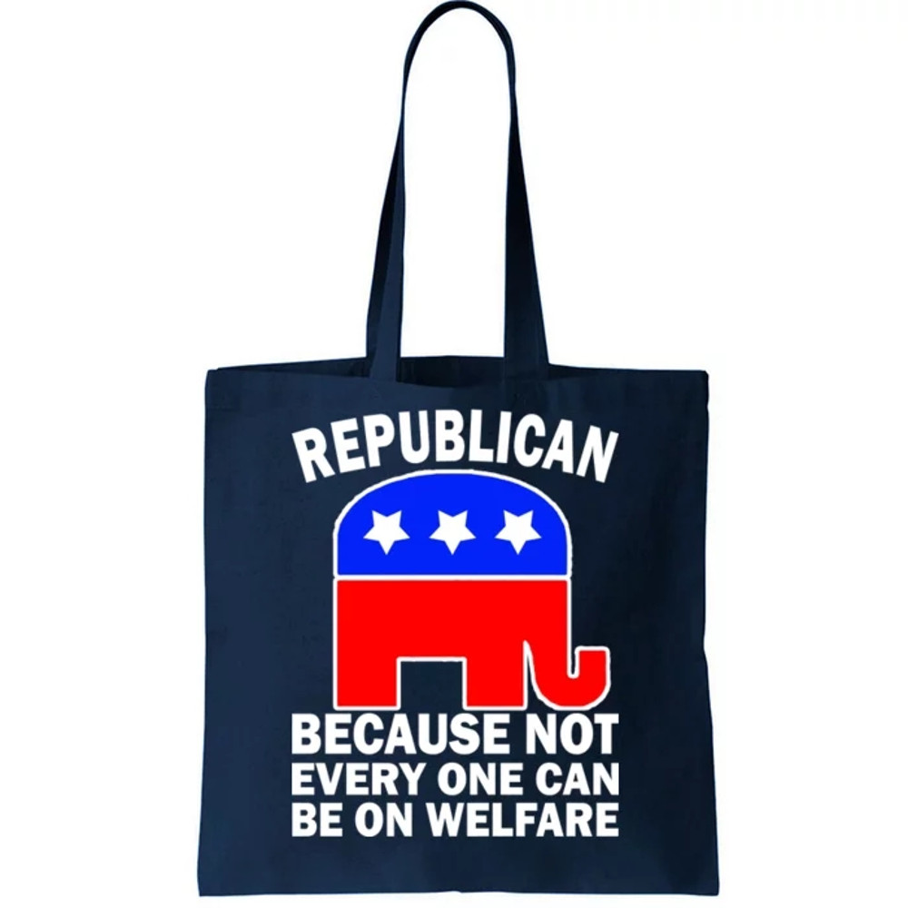 Republican Because Not Every One Can Be On Welfare Tote Bag.jpg