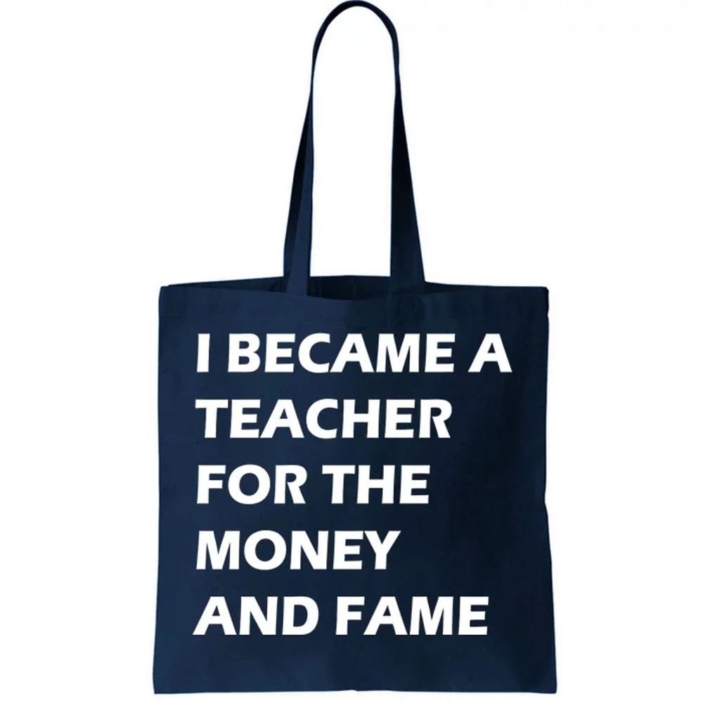 I Became A Teacher For The Money And Fame Tote Bag.jpg