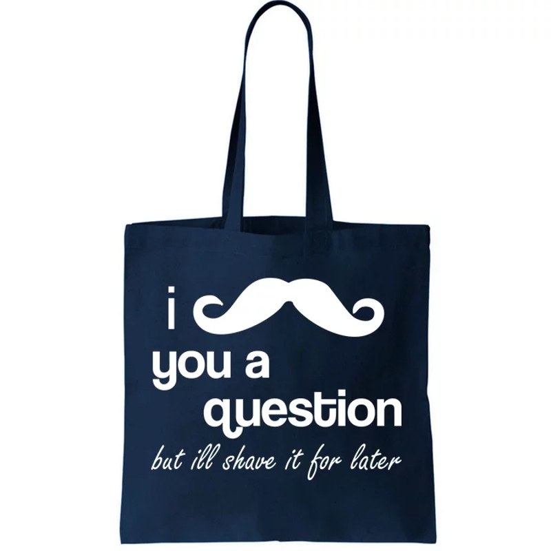 I Mustache You A Question But Ill Shave It For Later Tote Bag.jpg