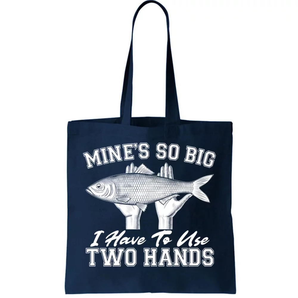 Mine's So Big I Have To Use Two Hands Fishing Tote Bag.jpg