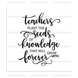 Teacher plant the seeds of knowledge that will grow forever SVG Files For Silhouette, Files For Cricut, SVG, DXF, EPS, P