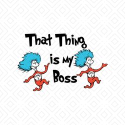 that thing is my boss svg, dr seuss svg, boss svg, cat in the hat svg, dr seuss gifts, dr seuss shirt, thing 1 thing 2 s