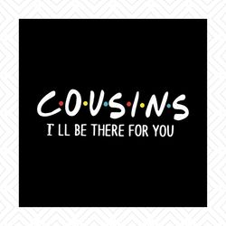 cousins, i will be there for you, cousin, cousin svg, cousins svg, cousin shirts,funny quotes, png, dxf, eps