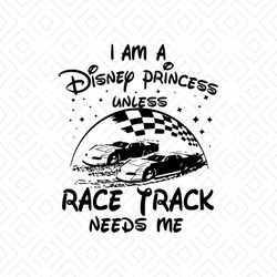 i am a disney princess unless race track need me shirt svg, disney princess, walt disney svg, disney castle, silhouette,