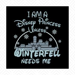 i am a disney princess unless winterfell need me shirt svg, disney princess, walt disney svg, disney castle, silhouette,