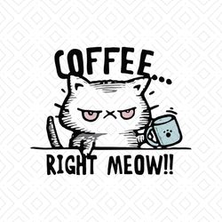 coffee right meow, cat, cat svg, cat clipart, cat print, cat lover svg, cat svg, cat lady svg, cat lady gift, png, dxf,