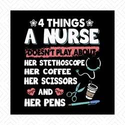 4 things, a nurse, doesn't play about, her stethoscope, her coffee, her scissors and her pens, nurse, svg png, dxf, eps