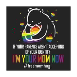 if your parents arent accepting im your mom now svg, lgbt svg, free mom hugs, lgbt hugs svg, lgbt support, mama bear svg