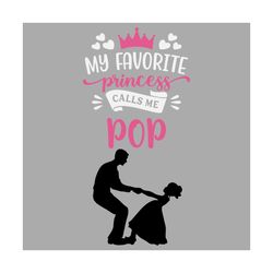 my favorite princess calls me pop svg, fathers day svg, dad svg, pop svg, dads princess svg, dad and daughter, girl dad