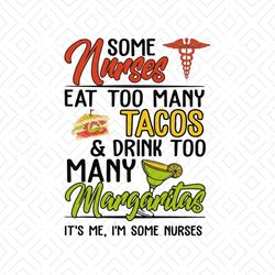 Some Nurse Eat Too Many Tacos And Drink Too Many Margaritas It's Me Shirt Svg, Funny Shirt Svg, Nurse Shirt, Svg, Png, D