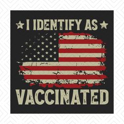 i identify as vaccinated patriotic american flag 4th of july svg, independence svg, vaccinated svg, covid july 4th svg,