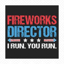 fireworks director i run you run svg, independence svg, firework svg, funny 4th of july svg, fireworks director svg, ame