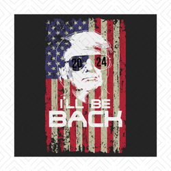 ill be back trump 2024 vintage donald trump 4th of july svg, independence svg, donald trump svg, ill be back svg, trump