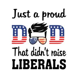 just a proud dad that didnt raise liberals svg, fathers day svg, republican dad svg, dad svg, proud dad svg, american da