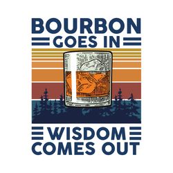 bourbon goes in wisdom comes out svg, trending svg, bourbon svg, drinking svg, bourbon lover, wine svg, funny wine svg,